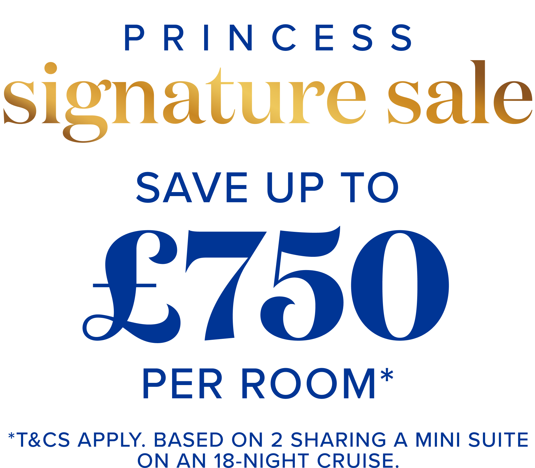 Princess Signature sale - Save up to £750 per room* - *T&Cs apply. Based on 2 sharing a mini suite on an 18-night cruise.